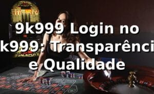 9k999 Login no 9k999: Transparência e Qualidade