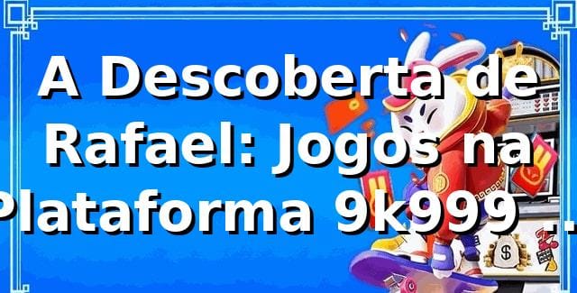 A Descoberta de Rafael: Jogos na Plataforma 9k999 que Mudaram Sua Visão